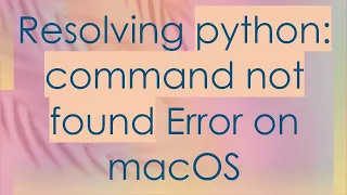 Resolving python command not found Error on macOS