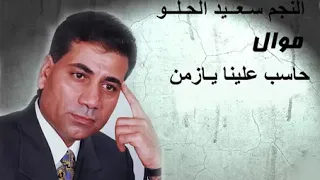 سعيد الحلو موال حاسب علينا يازمن 
