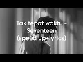 Download Lagu Tak tepat waktu - Seventeen(speed up+lyrics)