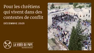 Pour les chrétiens qui vivent des contextes de conflit – La Vidéo du Pape – Décembre 2025