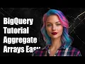 BigQuery Tutorial Aggregate Multiple Fields into an Array Easily