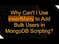 Why Can t I Use insertMany to Add Bulk Users in MongoDB Scripting