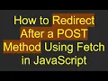 How to Redirect After a POST Method Using Fetch in JavaScript