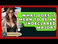 What Does It Mean To Be An Undeclared Major - The College Explorer