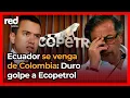 Lagu Golpe letal a Colombia: Ecuador le COBRA a Gustavo Petro y sube 900% arancel a Ecopetrol