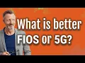 What is better FIOS or 5G